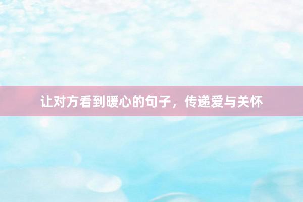 让对方看到暖心的句子，传递爱与关怀